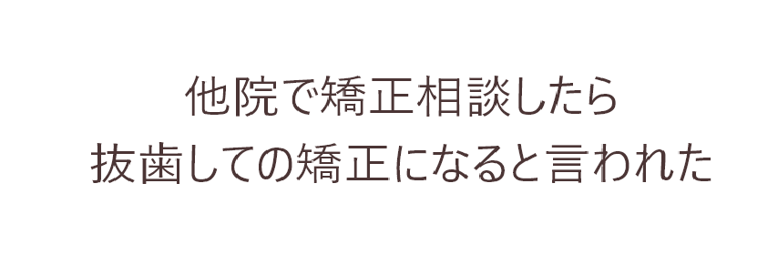 他院で矯正相談したら抜歯しての矯正になると言われた